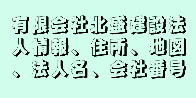 有限会社北盛建設法人情報、住所、地図、法人名、会社番号