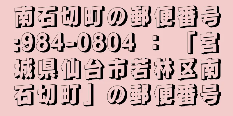 南石切町の郵便番号:984-0804 ： 「宮城県仙台市若林区南石切町」の郵便番号