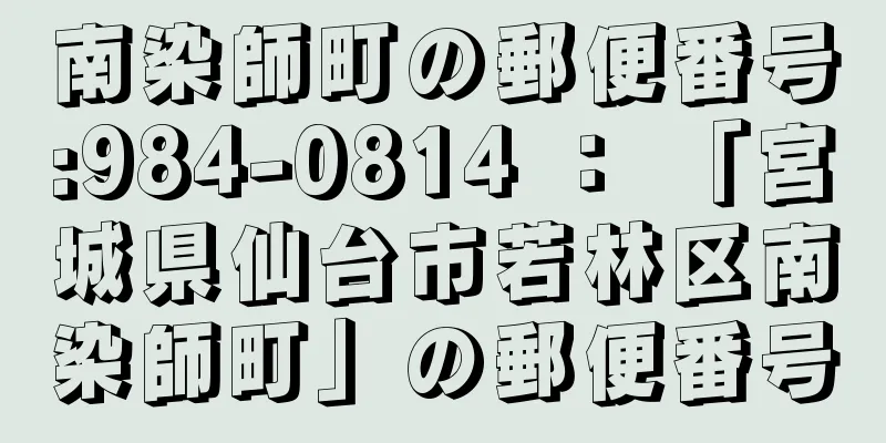 南染師町の郵便番号:984-0814 ： 「宮城県仙台市若林区南染師町」の郵便番号