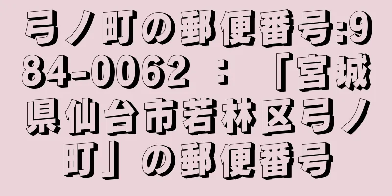 弓ノ町の郵便番号:984-0062 ： 「宮城県仙台市若林区弓ノ町」の郵便番号