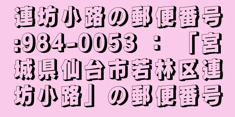 連坊小路の郵便番号:984-0053 ： 「宮城県仙台市若林区連坊小路」の郵便番号