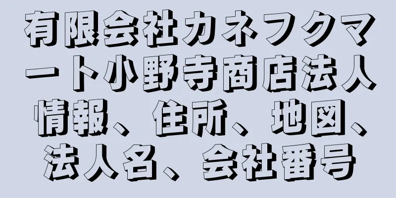 有限会社カネフクマート小野寺商店法人情報、住所、地図、法人名、会社番号