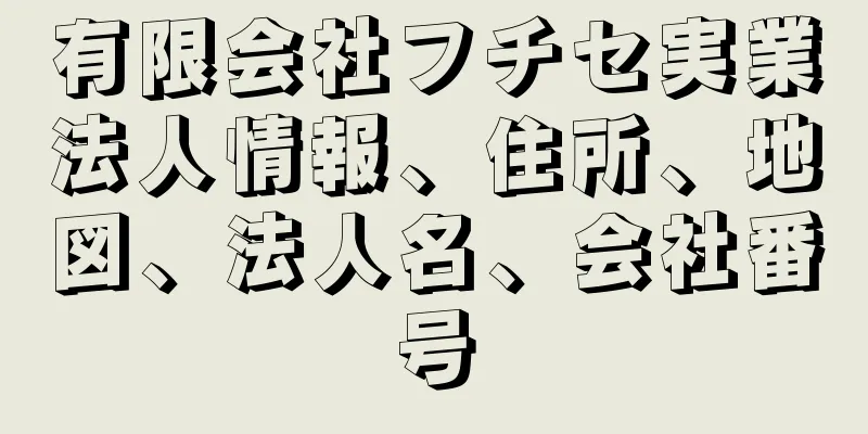 有限会社フチセ実業法人情報、住所、地図、法人名、会社番号