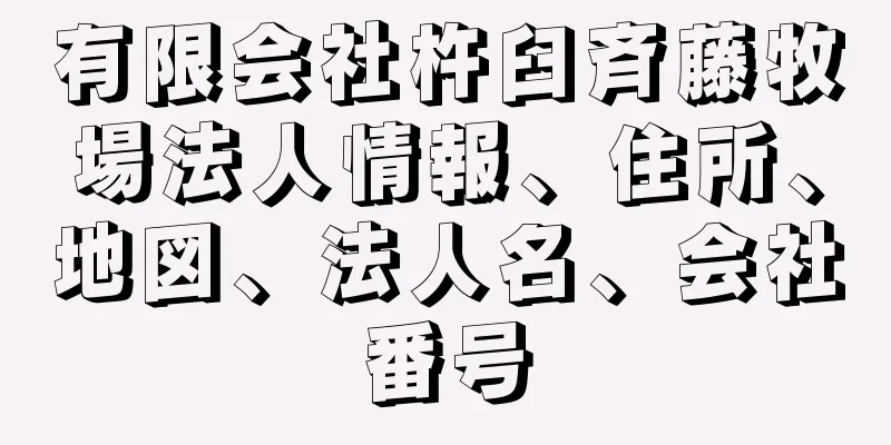 有限会社杵臼斉藤牧場法人情報、住所、地図、法人名、会社番号