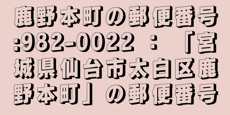 鹿野本町の郵便番号:982-0022 ： 「宮城県仙台市太白区鹿野本町」の郵便番号