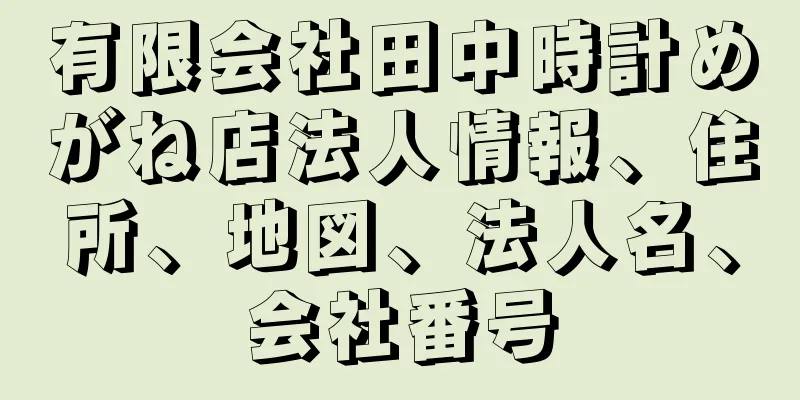 有限会社田中時計めがね店法人情報、住所、地図、法人名、会社番号