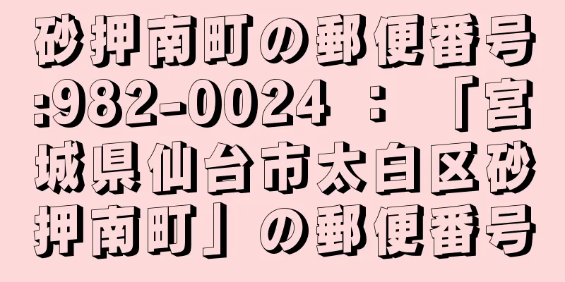 砂押南町の郵便番号:982-0024 ： 「宮城県仙台市太白区砂押南町」の郵便番号