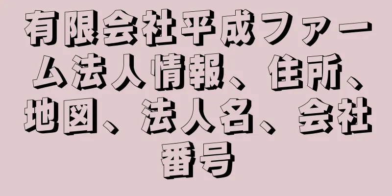 有限会社平成ファーム法人情報、住所、地図、法人名、会社番号