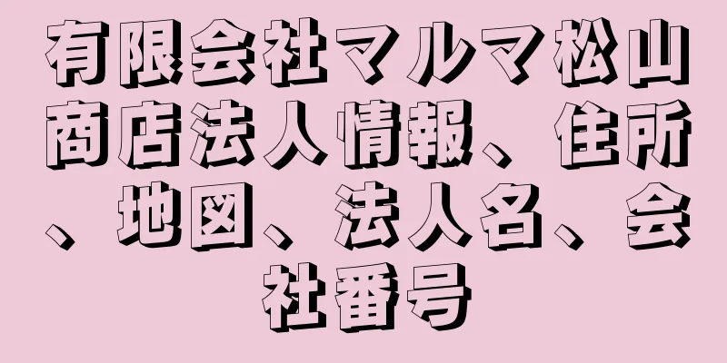 有限会社マルマ松山商店法人情報、住所、地図、法人名、会社番号