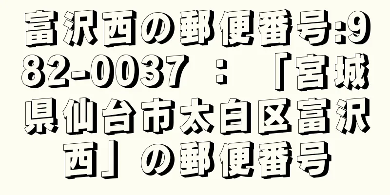 富沢西の郵便番号:982-0037 ： 「宮城県仙台市太白区富沢西」の郵便番号