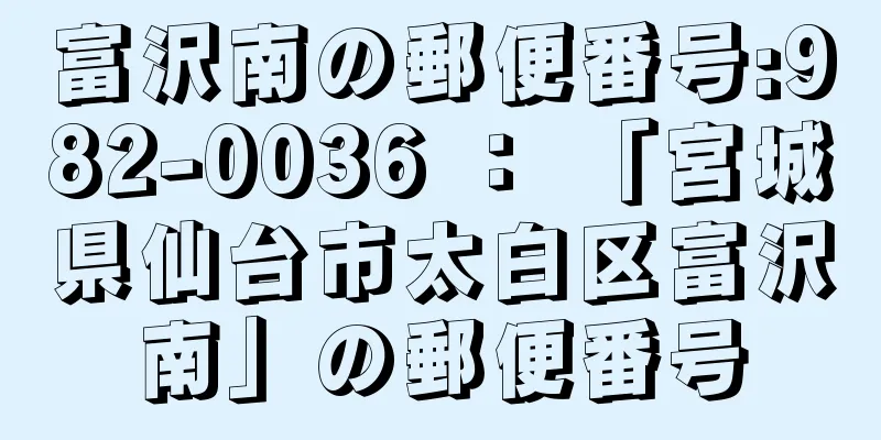 富沢南の郵便番号:982-0036 ： 「宮城県仙台市太白区富沢南」の郵便番号