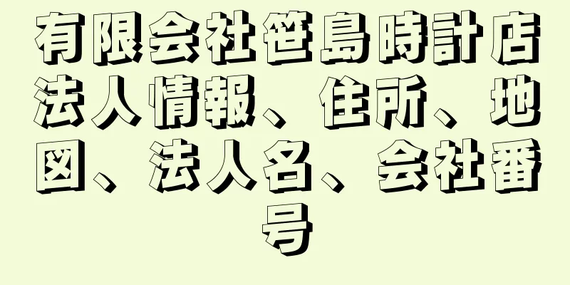 有限会社笹島時計店法人情報、住所、地図、法人名、会社番号