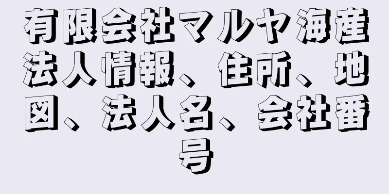 有限会社マルヤ海産法人情報、住所、地図、法人名、会社番号