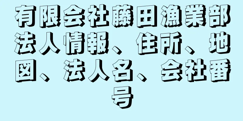 有限会社藤田漁業部法人情報、住所、地図、法人名、会社番号