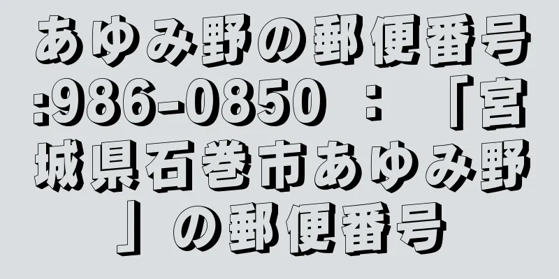 あゆみ野の郵便番号:986-0850 ： 「宮城県石巻市あゆみ野」の郵便番号