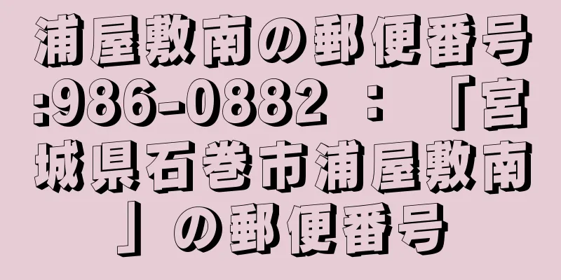 浦屋敷南の郵便番号:986-0882 ： 「宮城県石巻市浦屋敷南」の郵便番号