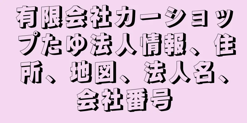 有限会社カーショップたゆ法人情報、住所、地図、法人名、会社番号