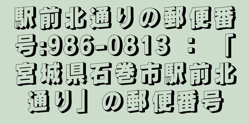 駅前北通りの郵便番号:986-0813 ： 「宮城県石巻市駅前北通り」の郵便番号