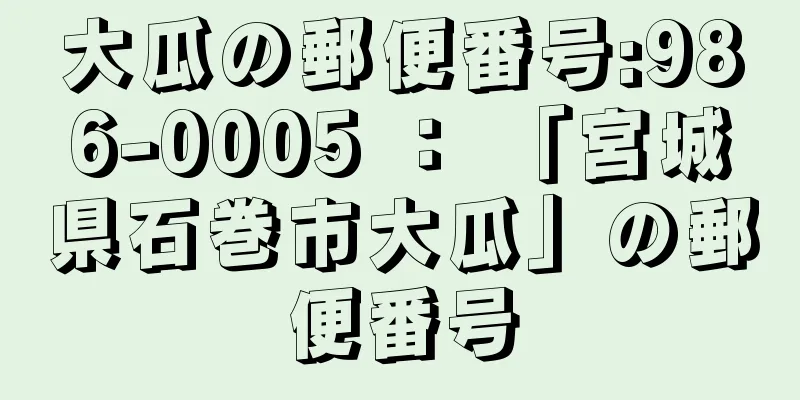 大瓜の郵便番号:986-0005 ： 「宮城県石巻市大瓜」の郵便番号