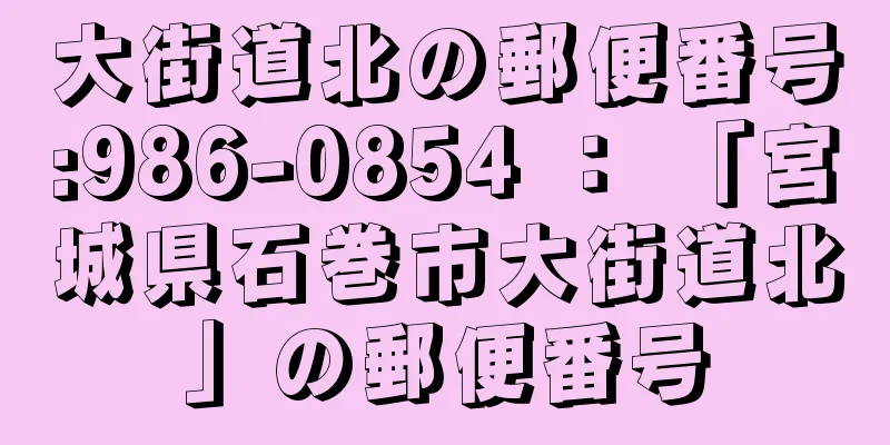 大街道北の郵便番号:986-0854 ： 「宮城県石巻市大街道北」の郵便番号