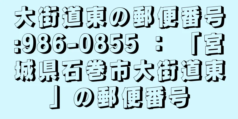 大街道東の郵便番号:986-0855 ： 「宮城県石巻市大街道東」の郵便番号