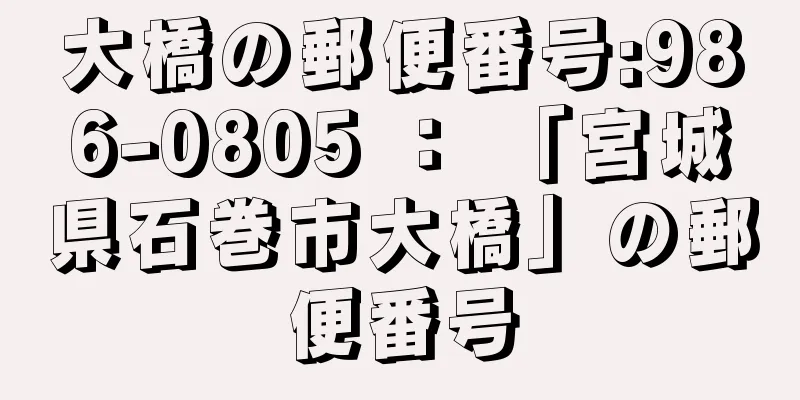 大橋の郵便番号:986-0805 ： 「宮城県石巻市大橋」の郵便番号