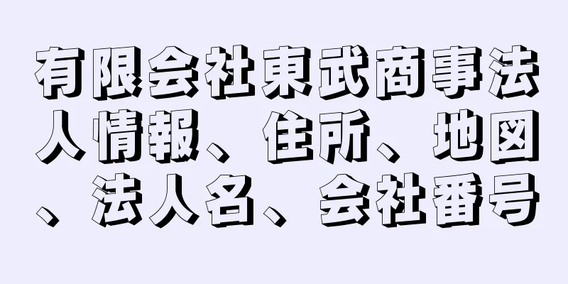 有限会社東武商事法人情報、住所、地図、法人名、会社番号