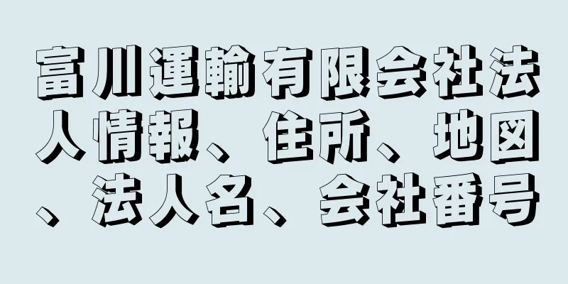 富川運輸有限会社法人情報、住所、地図、法人名、会社番号