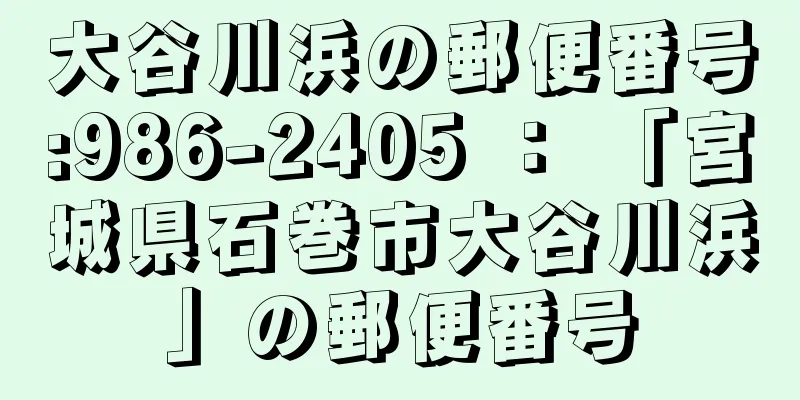 大谷川浜の郵便番号:986-2405 ： 「宮城県石巻市大谷川浜」の郵便番号