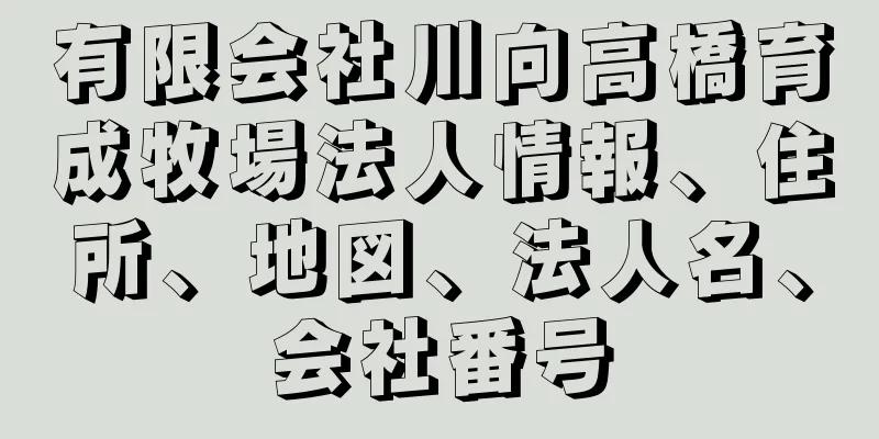 有限会社川向高橋育成牧場法人情報、住所、地図、法人名、会社番号