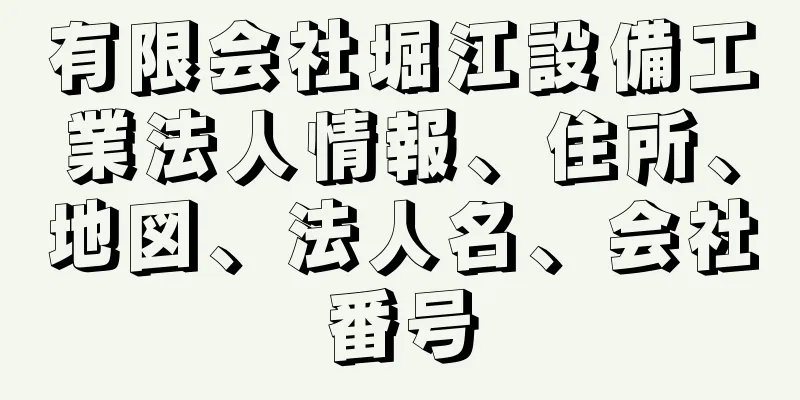 有限会社堀江設備工業法人情報、住所、地図、法人名、会社番号