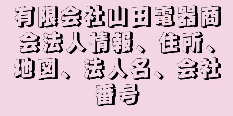 有限会社山田電器商会法人情報、住所、地図、法人名、会社番号