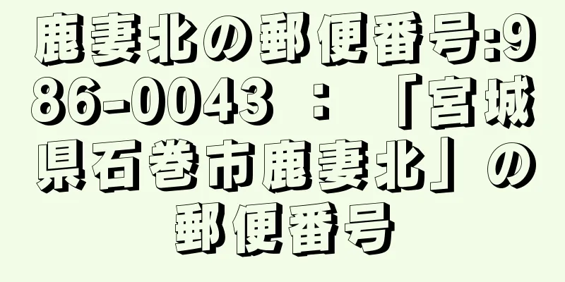 鹿妻北の郵便番号:986-0043 ： 「宮城県石巻市鹿妻北」の郵便番号