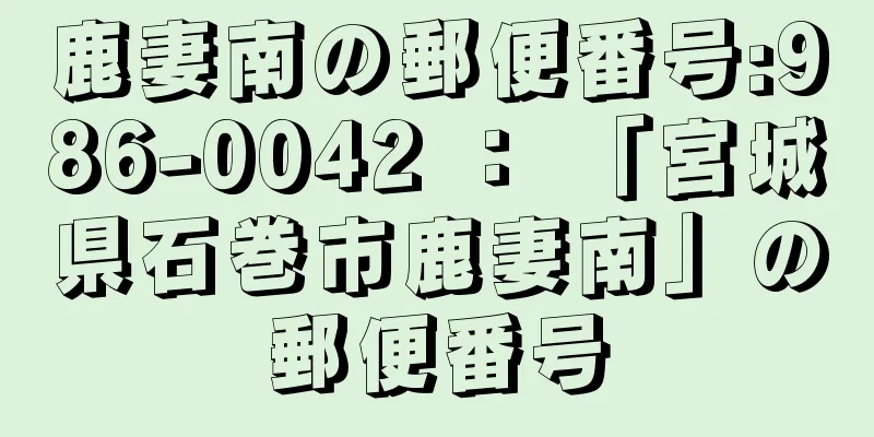 鹿妻南の郵便番号:986-0042 ： 「宮城県石巻市鹿妻南」の郵便番号