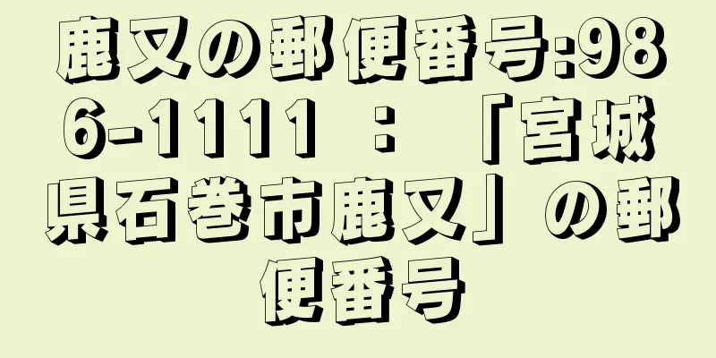 鹿又の郵便番号:986-1111 ： 「宮城県石巻市鹿又」の郵便番号