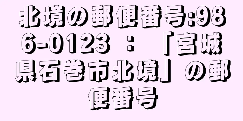 北境の郵便番号:986-0123 ： 「宮城県石巻市北境」の郵便番号