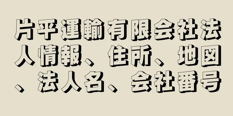 片平運輸有限会社法人情報、住所、地図、法人名、会社番号