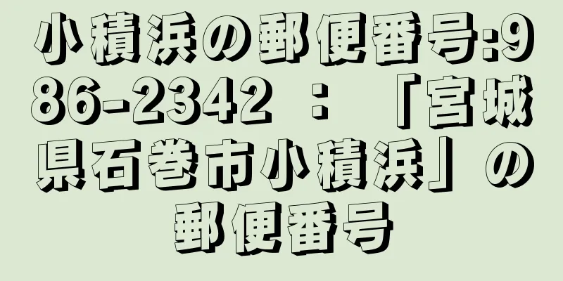 小積浜の郵便番号:986-2342 ： 「宮城県石巻市小積浜」の郵便番号