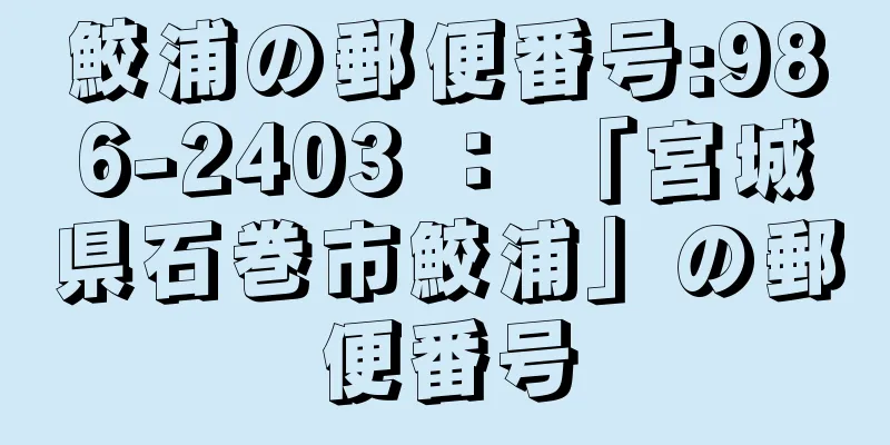 鮫浦の郵便番号:986-2403 ： 「宮城県石巻市鮫浦」の郵便番号