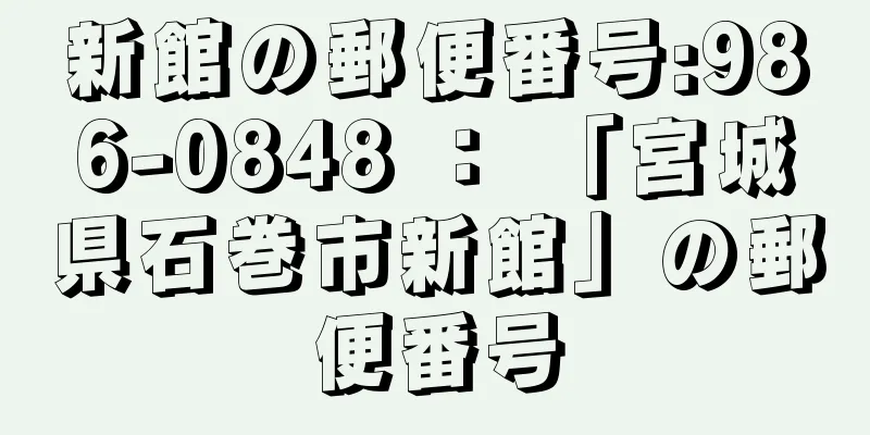 新館の郵便番号:986-0848 ： 「宮城県石巻市新館」の郵便番号