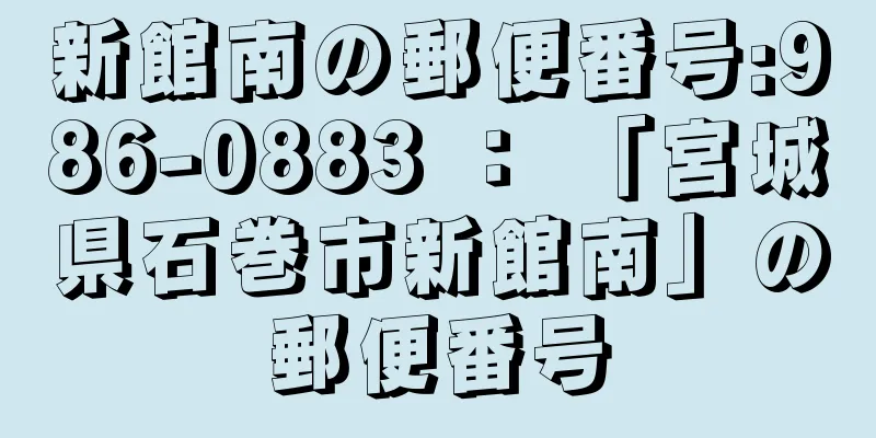 新館南の郵便番号:986-0883 ： 「宮城県石巻市新館南」の郵便番号