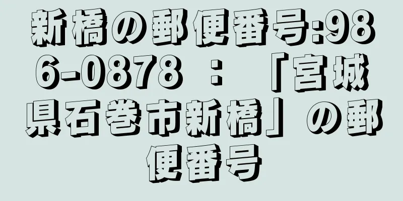 新橋の郵便番号:986-0878 ： 「宮城県石巻市新橋」の郵便番号