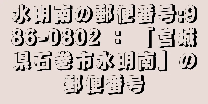 水明南の郵便番号:986-0802 ： 「宮城県石巻市水明南」の郵便番号