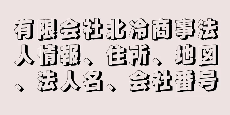 有限会社北冷商事法人情報、住所、地図、法人名、会社番号