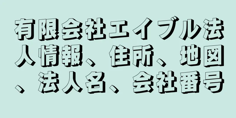 有限会社エイブル法人情報、住所、地図、法人名、会社番号