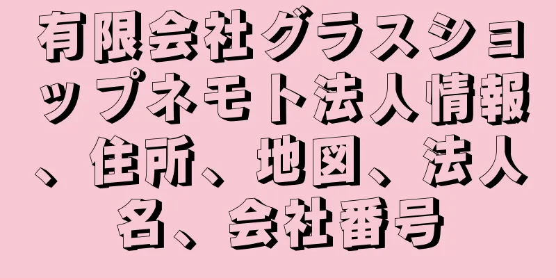 有限会社グラスショップネモト法人情報、住所、地図、法人名、会社番号
