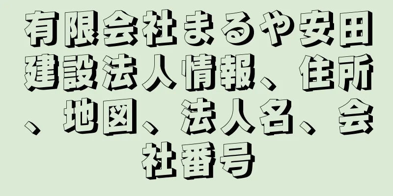 有限会社まるや安田建設法人情報、住所、地図、法人名、会社番号