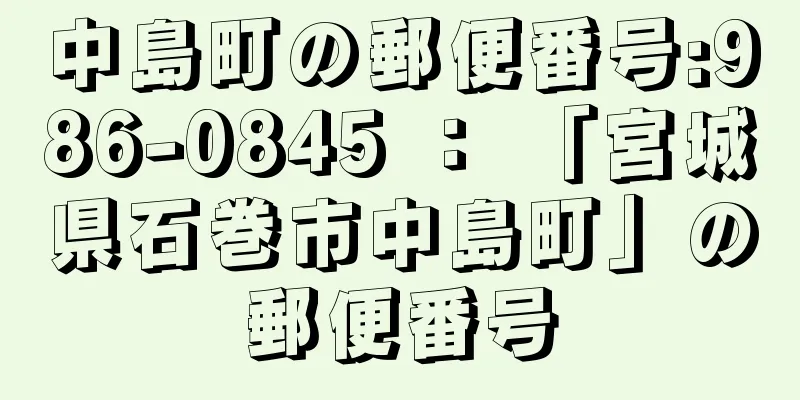 中島町の郵便番号:986-0845 ： 「宮城県石巻市中島町」の郵便番号