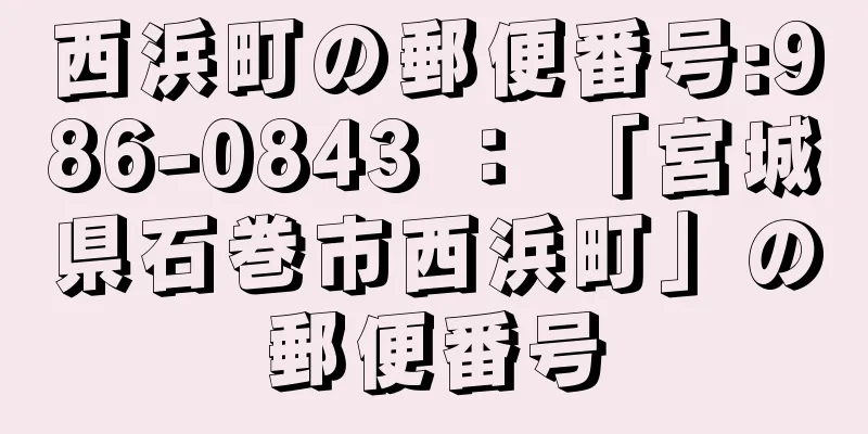 西浜町の郵便番号:986-0843 ： 「宮城県石巻市西浜町」の郵便番号