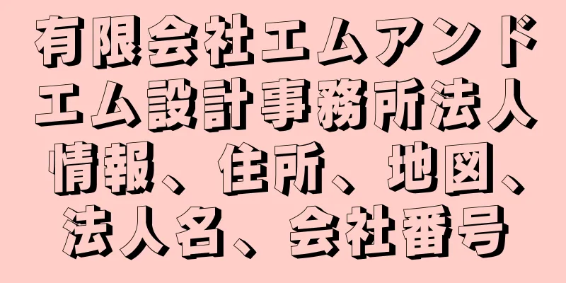 有限会社エムアンドエム設計事務所法人情報、住所、地図、法人名、会社番号